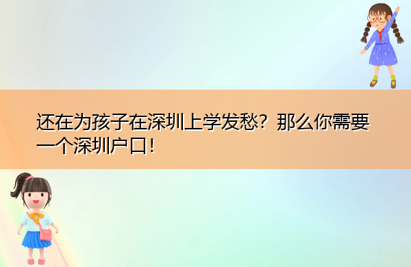 还在为孩子在深圳上学发愁？那么你需要一个深圳户口！