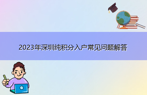2023年深圳纯积分入户常见问题解答 2023年深圳纯积分入户常见问题解答