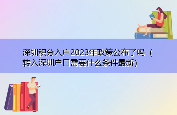 深圳积分入户2023年政策公布了吗(转入深圳户口需要什么条件最新) 深圳积分入户2023年政策公布了吗(转入深圳户口需要什么条件最新)