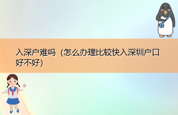 入深户难吗(怎么办理比较快入深圳户口好不好) 入深户难吗(怎么办理比较快入深圳户口好不好)