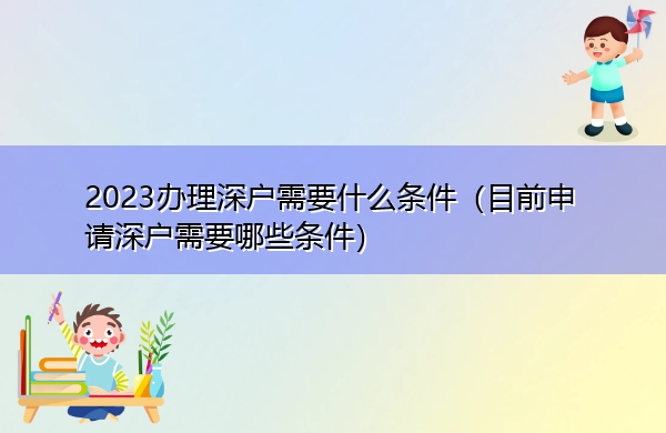 2023办理深户需要什么条件（目前申请深户需要哪些条件）