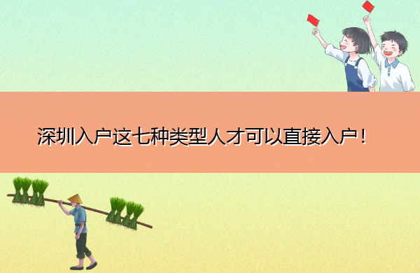 深圳入户这七种类型人才可以直接入户! 深圳入户这七种类型人才可以直接入户!