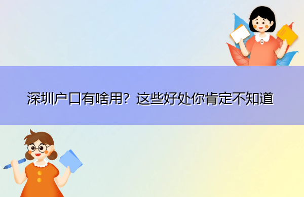 深圳户口有啥用?这些好处你肯定不知道 深圳户口有啥用?这些好处你肯定不知道