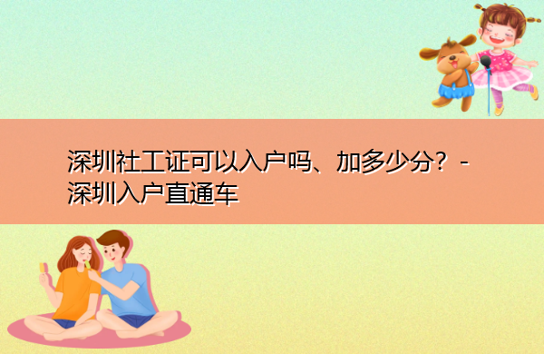 深圳社工证可以入户吗、加多少分？