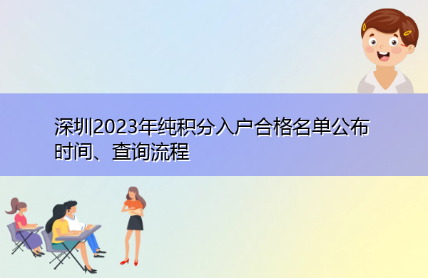 深圳2023年纯积分入户合格名单公布时间、查询流程 深圳2023年纯积分入户合格名单公布时间、查询流程