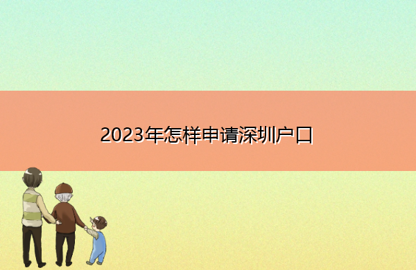 2023年怎样申请深圳户口 2023年怎样申请深圳户口