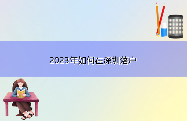 2023年如何在深圳落户 2023年如何在深圳落户