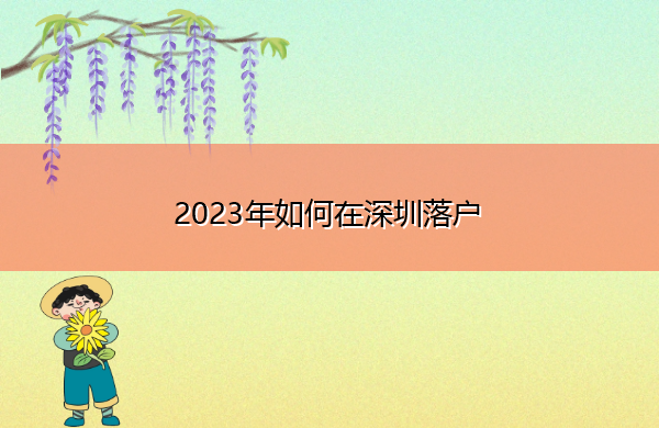 2023年如何在深圳落户 2023年如何在深圳落户