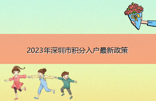 2023年深圳市积分入户最新政策 2023年深圳市积分入户最新政策