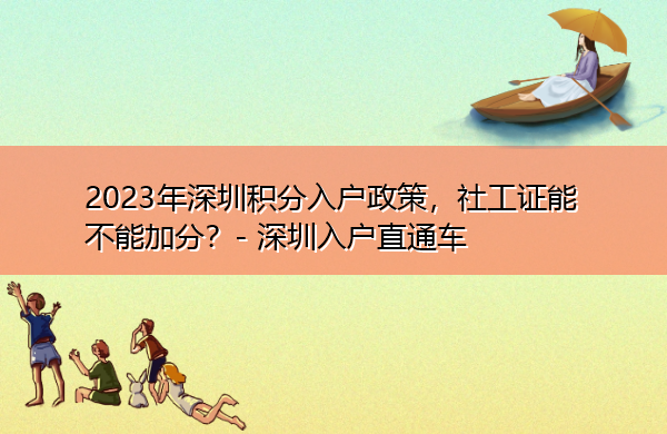 2023年深圳积分入户政策，社工证能不能加分？