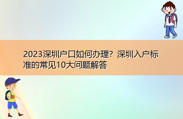 2023深圳户口如何办理？深圳入户标准的常见10大问题解答