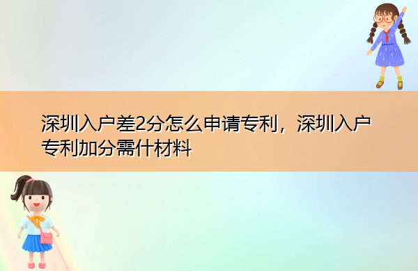 深圳入户差2分怎么申请专利，深圳入户专利加分需什材料