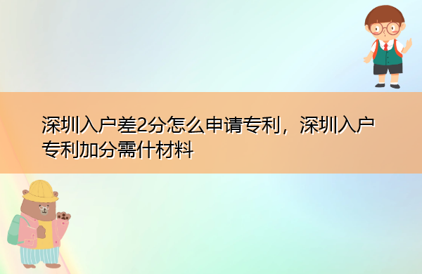 深圳入户差2分怎么申请专利，深圳入户专利加分需什材料