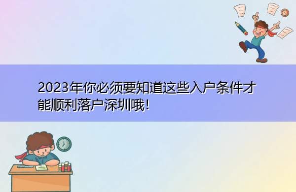 2023年你必须要知道这些入户条件才能顺利落户深圳哦! 2023年你必须要知道这些入户条件才能顺利落户深圳哦!