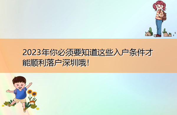 2023年你必须要知道这些入户条件才能顺利落户深圳哦! 2023年你必须要知道这些入户条件才能顺利落户深圳哦!