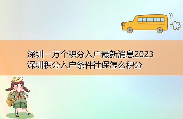 深圳一万个积分入户最新消息2023 深圳积分入户条件社保怎么积分 深圳一万个积分入户最新消息2023 深圳积分入户条件社保怎么积分