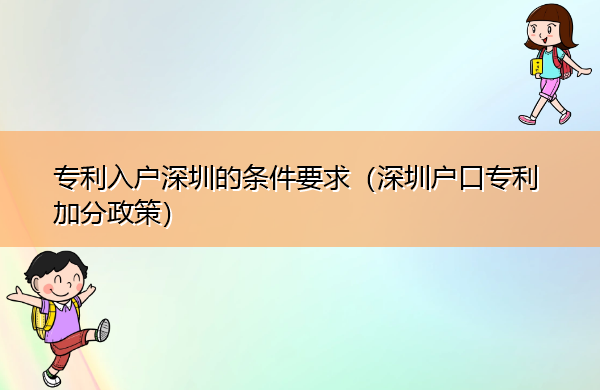 专利入户深圳的条件要求(深圳户口专利加分政策) 专利入户深圳的条件要求(深圳户口专利加分政策)