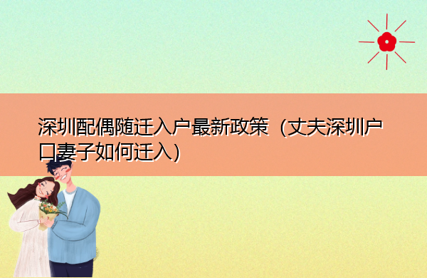 深圳配偶随迁入户最新政策(丈夫深圳户口妻子如何迁入) 深圳配偶随迁入户最新政策(丈夫深圳户口妻子如何迁入)