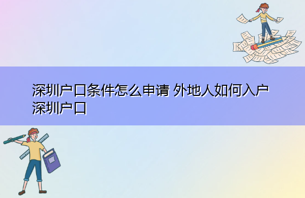 深圳户口条件怎么申请 外地人如何入户深圳户口 深圳户口条件怎么申请 外地人如何入户深圳户口