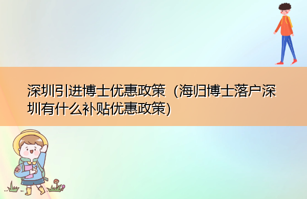 深圳引进博士优惠政策(海归博士落户深圳有什么补贴优惠政策) 深圳引进博士优惠政策(海归博士落户深圳有什么补贴优惠政策)