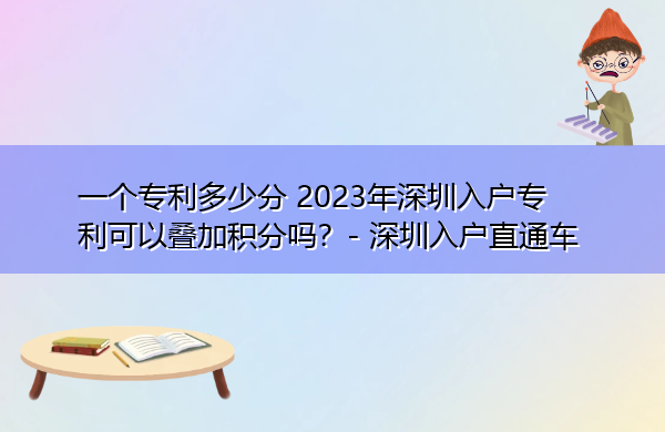 一个专利多少分 2023年深圳入户专利可以叠加积分吗? 一个专利多少分 2023年深圳入户专利可以叠加积分吗?