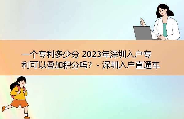 一个专利多少分 2023年深圳入户专利可以叠加积分吗? 一个专利多少分 2023年深圳入户专利可以叠加积分吗?
