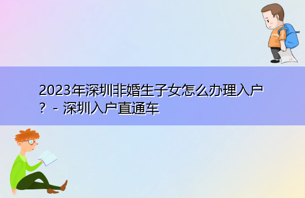 2023年深圳非婚生子女怎么办理入户? 2023年深圳非婚生子女怎么办理入户?