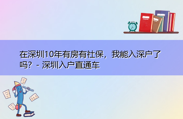 在深圳10年有房有社保,我能入深户了吗? 在深圳10年有房有社保,我能入深户了吗?
