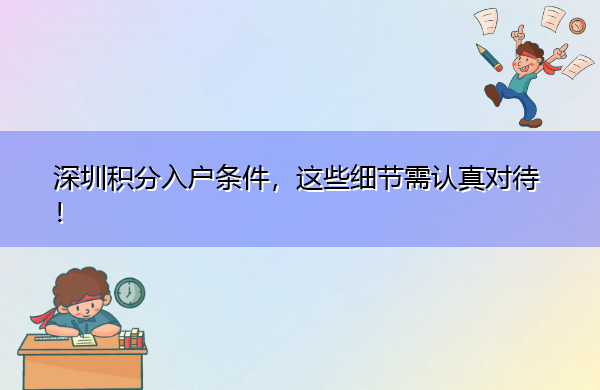 深圳积分入户条件,这些细节需认真对待! 深圳积分入户条件,这些细节需认真对待!