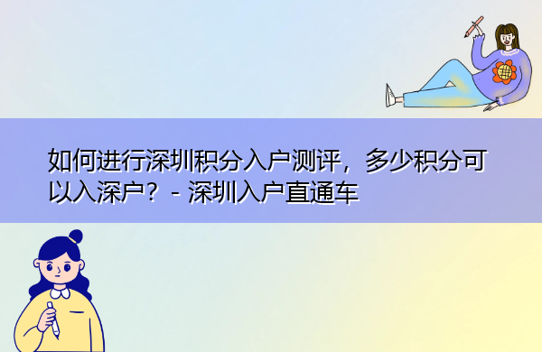 如何进行深圳积分入户测评,多少积分可以入深户? 如何进行深圳积分入户测评,多少积分可以入深户?