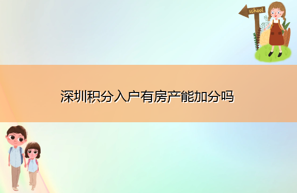 深圳积分入户有房产能加分吗 深圳积分入户有房产能加分吗