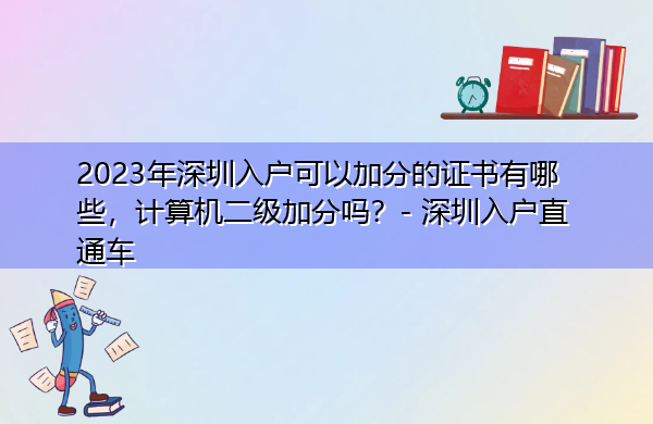 2023年深圳入户可以加分的证书有哪些,计算机二级加分吗? 2023年深圳入户可以加分的证书有哪些,计算机二级加分吗?