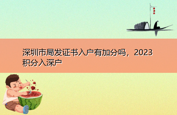 深圳市局发证书入户有加分吗,2023积分入深户 深圳市局发证书入户有加分吗,2023积分入深户