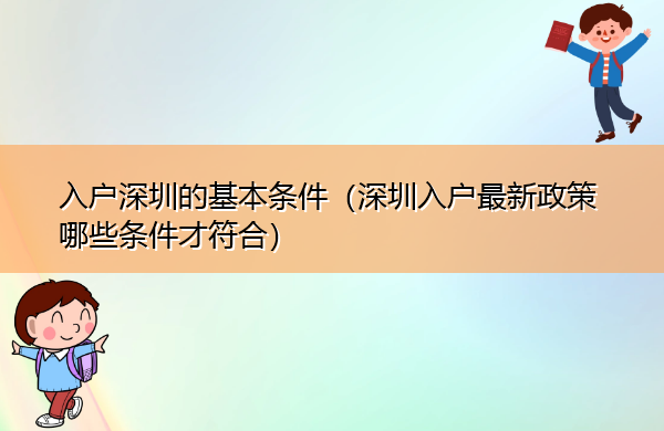 入户深圳的基本条件（深圳入户最新政策哪些条件才符合）