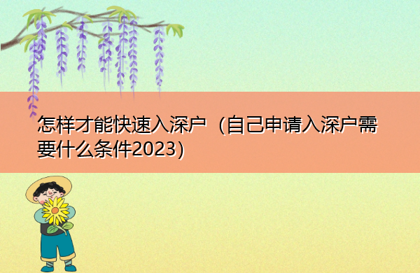 怎样才能快速入深户(自己申请入深户需要什么条件2023) 怎样才能快速入深户(自己申请入深户需要什么条件2023)
