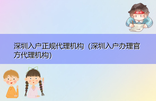 深圳入户正规代理机构(深圳入户办理官方代理机构) 深圳入户正规代理机构(深圳入户办理官方代理机构)