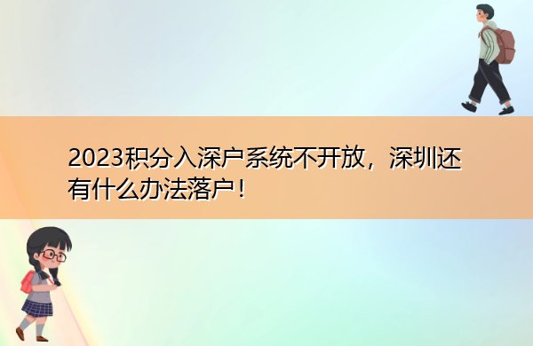 2023积分入深户系统不开放,深圳还有什么办法落户! 2023积分入深户系统不开放,深圳还有什么办法落户!