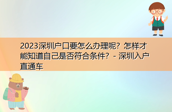 2023深圳户口要怎么办理呢?怎样才能知道自己是否符合条件? 2023深圳户口要怎么办理呢?怎样才能知道自己是否符合条件?