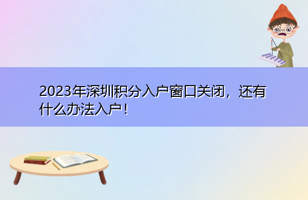 2023年深圳积分入户窗口关闭，还有什么办法入户！
