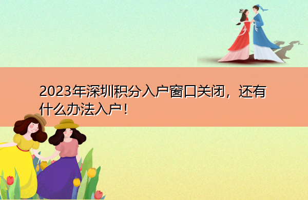 2023年深圳积分入户窗口关闭，还有什么办法入户！