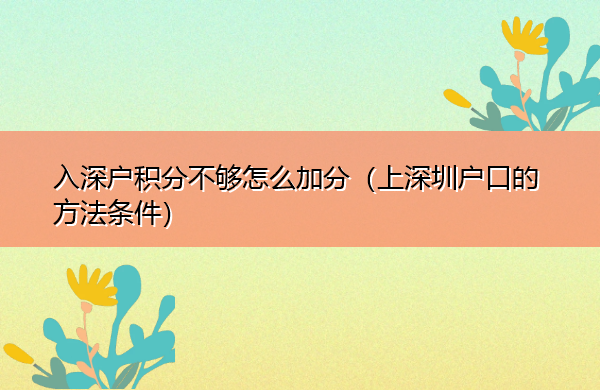 入深户积分不够怎么加分（上深圳户口的方法条件）