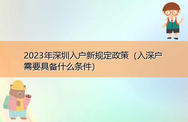 2023年深圳入户新规定政策(入深户需要具备什么条件) 2023年深圳入户新规定政策(入深户需要具备什么条件)