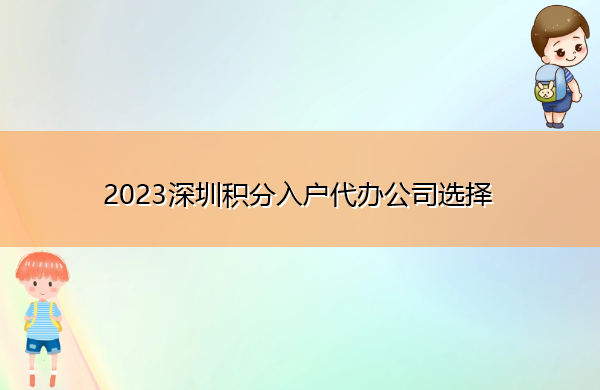 2023深圳积分入户代办公司选择 2023深圳积分入户代办公司选择