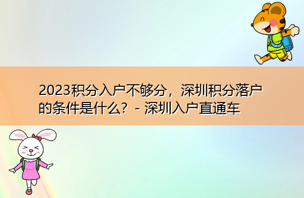 2023积分入户不够分,深圳积分落户的条件是什么? 2023积分入户不够分,深圳积分落户的条件是什么?
