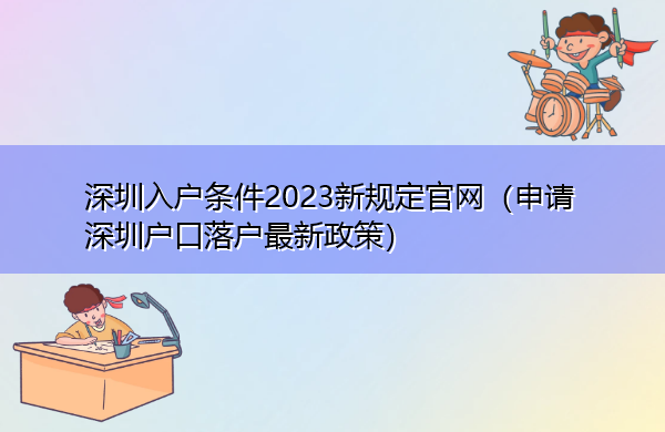 深圳入户条件2023新规定官网(申请深圳户口落户最新政策) 深圳入户条件2023新规定官网(申请深圳户口落户最新政策)