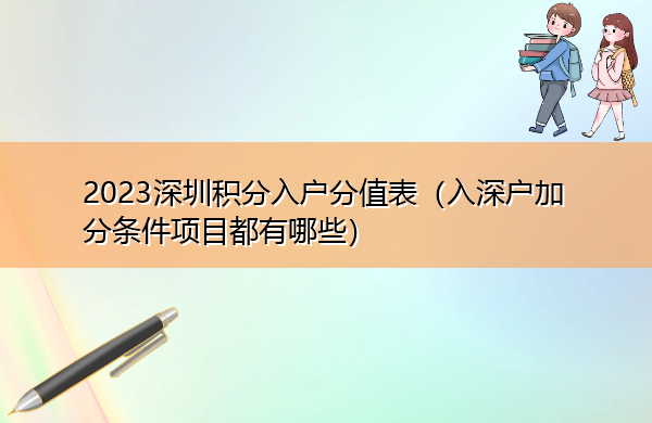 2023深圳积分入户分值表(入深户加分条件项目都有哪些) 2023深圳积分入户分值表(入深户加分条件项目都有哪些)