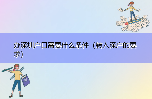 办深圳户口需要什么条件(转入深户的要求) 办深圳户口需要什么条件(转入深户的要求)