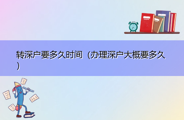 转深户要多久时间(办理深户大概要多久) 转深户要多久时间(办理深户大概要多久)