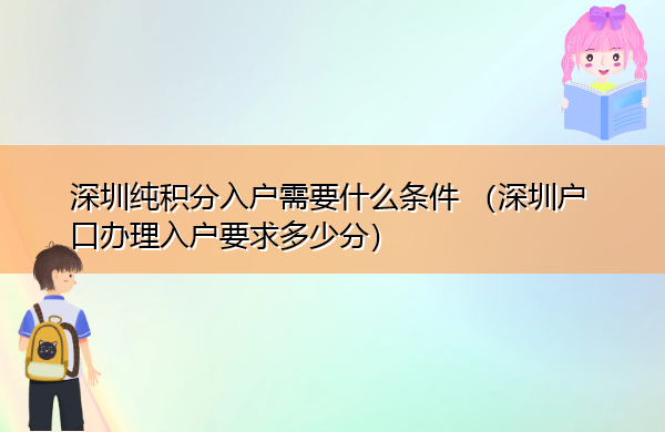 深圳纯积分入户需要什么条件 （深圳户口办理入户要求多少分）