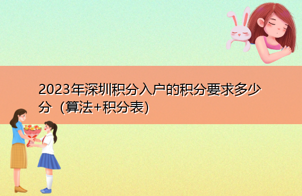 2023年深圳积分入户的积分要求多少分(算法+积分表) 2023年深圳积分入户的积分要求多少分(算法+积分表)